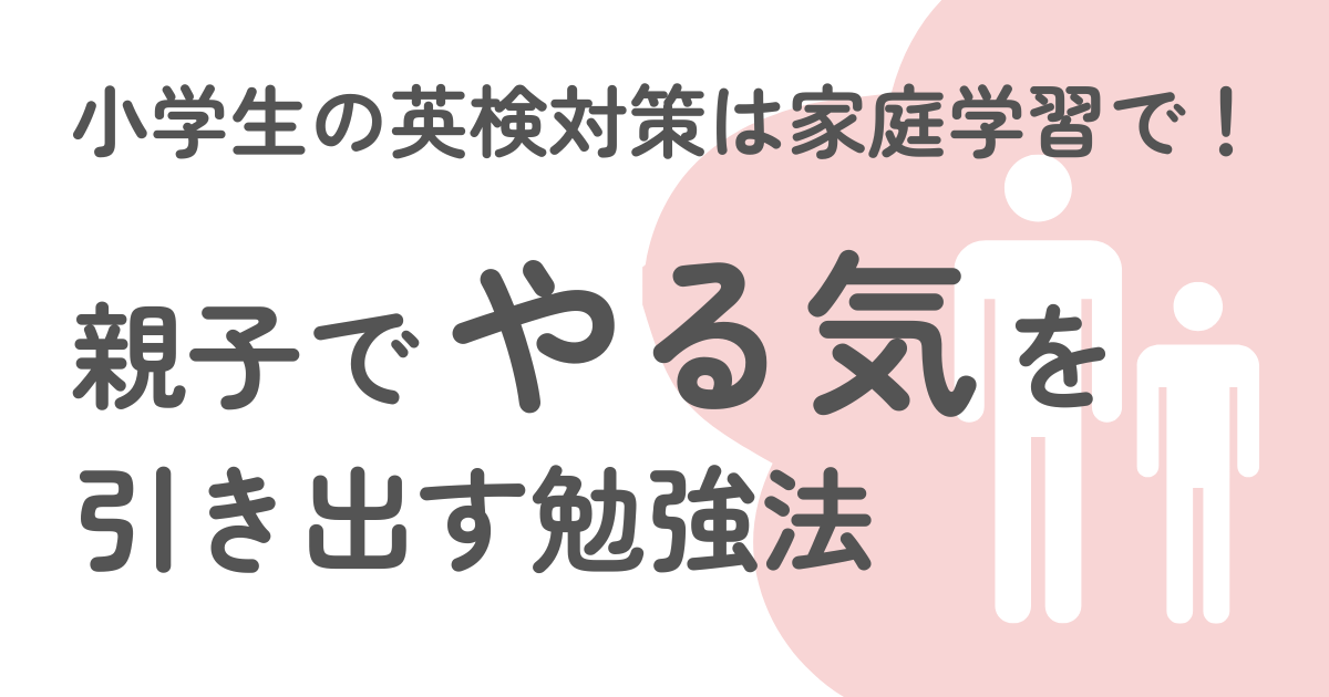 小学生の英検対策は家庭学習で!親子でやる気を引き出す勉強法
