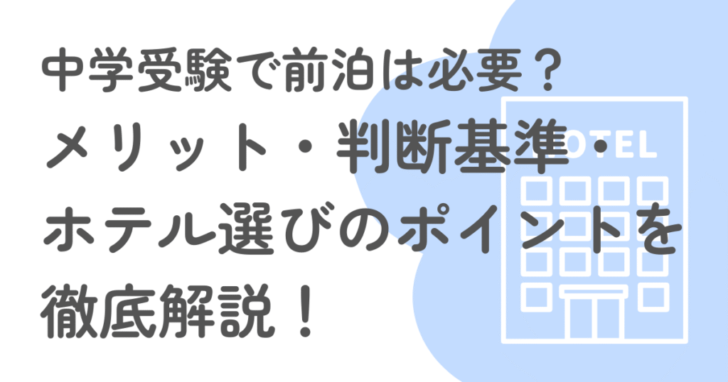 中学受験で前泊は必要？メリット・判断材料・ホテル選びのポイントを徹底解説！