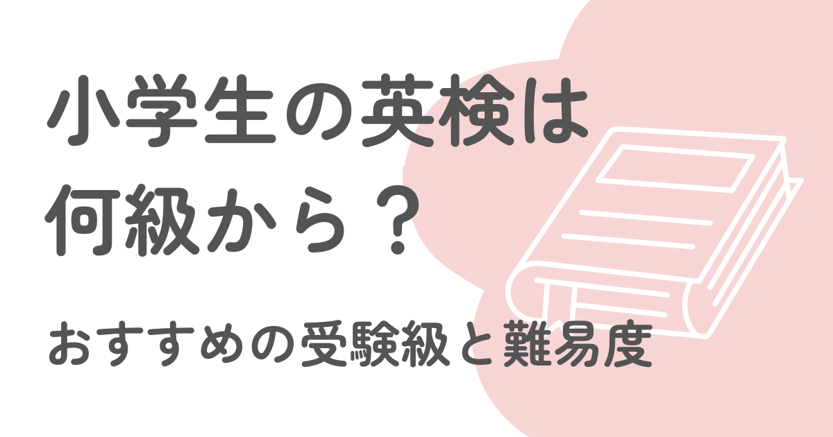 小学生の英検はなんキュから？おすすめの受験級と難易度